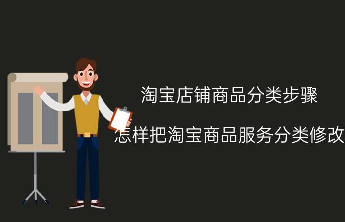 淘宝店铺商品分类步骤 怎样把淘宝商品服务分类修改？